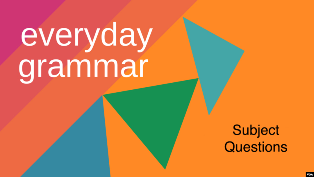 Everyday Grammar: Forming Questions, Part 1: Subject Questions